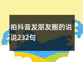 拍抖音發(fā)朋友圈的說(shuō)說(shuō)232句
