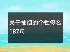關(guān)于抽煙的個(gè)性簽名187句