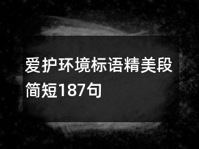 愛(ài)護(hù)環(huán)境標(biāo)語(yǔ)精美段簡(jiǎn)短187句