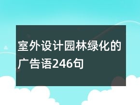 室外設(shè)計(jì)園林綠化的廣告語246句