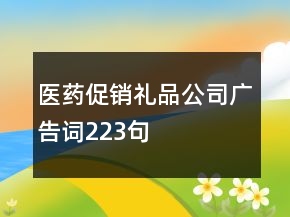 醫(yī)藥促銷(xiāo)禮品公司廣告詞223句