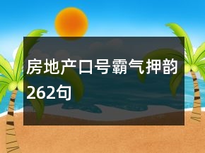 房地產(chǎn)口號(hào)霸氣押韻262句