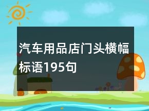 汽車用品店門頭橫幅標語195句