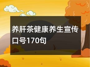 養(yǎng)肝茶健康養(yǎng)生宣傳口號170句