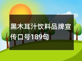 黑木耳汁飲料品牌宣傳口號(hào)189句