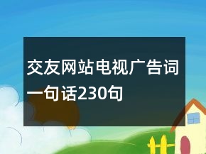 交友網(wǎng)站電視廣告詞一句話230句