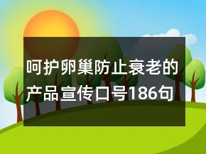 呵護(hù)卵巢防止衰老的產(chǎn)品宣傳口號(hào)186句