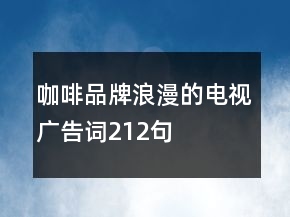咖啡品牌浪漫的電視廣告詞212句