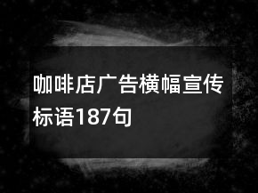 咖啡店廣告橫幅宣傳標(biāo)語187句