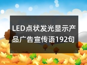 LED點(diǎn)狀發(fā)光顯示產(chǎn)品廣告宣傳語(yǔ)192句