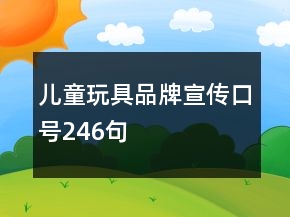 兒童玩具品牌宣傳口號246句