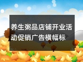 養(yǎng)生粥品店鋪開業(yè)活動促銷廣告橫幅標語256句