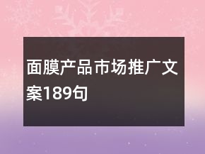 面膜產(chǎn)品市場(chǎng)推廣文案189句