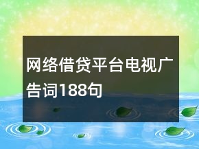 網(wǎng)絡(luò)借貸平臺(tái)電視廣告詞188句