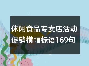 休閑食品專賣店活動(dòng)促銷橫幅標(biāo)語169句