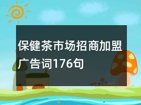 保健茶市場招商加盟廣告詞176句
