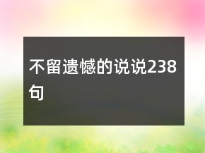 不留遺憾的說(shuō)說(shuō)238句