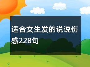 適合女生發(fā)的說(shuō)說(shuō)傷感228句