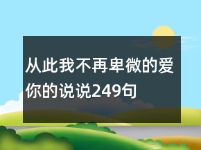 從此我不再卑微的愛你的說說249句