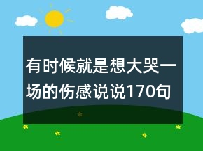 有時候就是想大哭一場的傷感說說170句