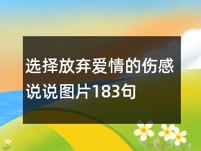 選擇放棄愛情的傷感說說圖片183句