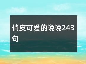 俏皮可愛的說(shuō)說(shuō)243句
