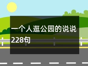 一個(gè)人逛公園的說(shuō)說(shuō)228句