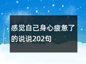 感覺(jué)自己身心疲憊了的說(shuō)說(shuō)202句