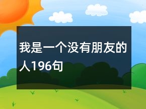 我是一個(gè)沒有朋友的人196句