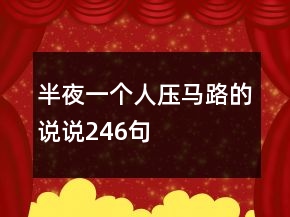 半夜一個(gè)人壓馬路的說(shuō)說(shuō)246句