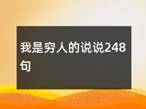 我是窮人的說(shuō)說(shuō)248句