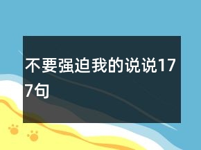 不要強(qiáng)迫我的說說177句