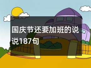 國(guó)慶節(jié)還要加班的說(shuō)說(shuō)187句