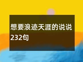 想要浪跡天涯的說說232句