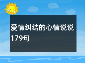 愛情糾結(jié)的心情說(shuō)說(shuō)179句