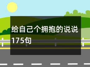 給自己個(gè)擁抱的說(shuō)說(shuō)175句