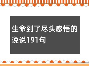 生命到了盡頭感悟的說(shuō)說(shuō)191句