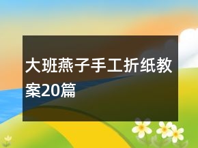 大班燕子手工折紙教案20篇