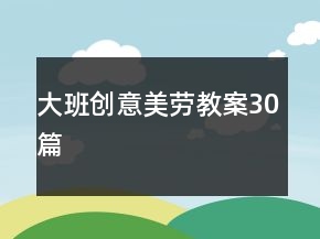 大班創(chuàng)意美勞教案30篇