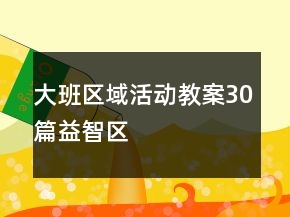 大班區(qū)域活動教案30篇益智區(qū)
