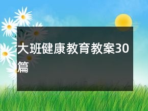 大班健康教育教案30篇