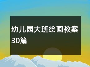 幼兒園大班繪畫教案30篇