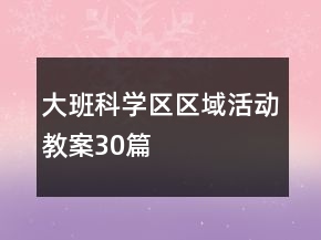 大班科學(xué)區(qū)區(qū)域活動教案30篇