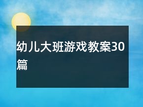 幼兒大班游戲教案30篇