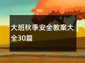 大班秋季安全教案大全30篇