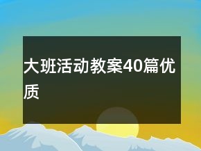 大班活動(dòng)教案40篇優(yōu)質(zhì)