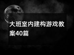 大班室內(nèi)建構(gòu)游戲教案40篇