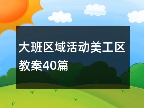 大班區(qū)域活動美工區(qū)教案40篇