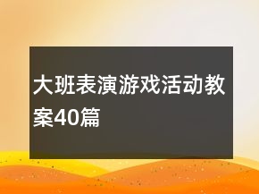 大班表演游戲活動教案40篇