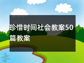 珍惜時(shí)間社會(huì)教案50篇教案